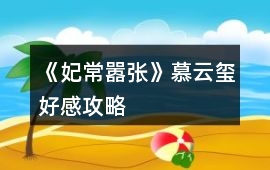 《妃常囂張》慕云璽好感攻略