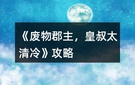 《廢物郡主，皇叔太清冷》攻略