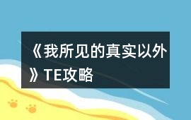 《我所見的真實以外》TE攻略