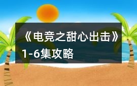 《電競之甜心出擊》1-6集攻略