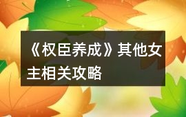 《權臣養成》其他女主相關攻略