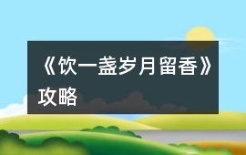 《飲一盞歲月留香》攻略