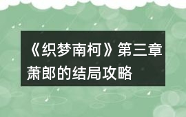 《織夢南柯》第三章蕭郎的結(jié)局攻略