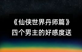 《仙俠世界丹師篇》四個(gè)男主的好感度送禮攻略