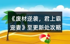《廢材逆襲，君上霸寵妻》至更新處攻略