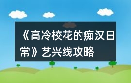 《高冷校花的癡漢日常》藝興線攻略