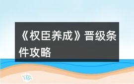 《權(quán)臣養(yǎng)成》晉級(jí)條件攻略