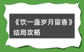 《飲一盞歲月留香》結(jié)局攻略