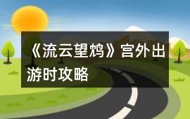 《流云望鴆》宮外出游時攻略