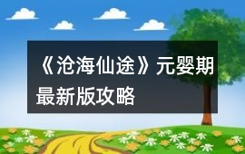 《滄海仙途》元嬰期最新版攻略