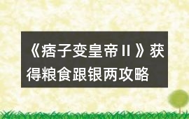 《痞子變皇帝Ⅱ》獲得糧食跟銀兩攻略