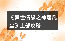 《異世情緣之神落凡塵》上部攻略
