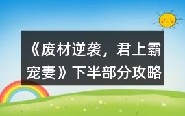 《廢材逆襲，君上霸寵妻》下半部分攻略