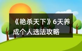 《艷殺天下》6天養(yǎng)成個人選法攻略