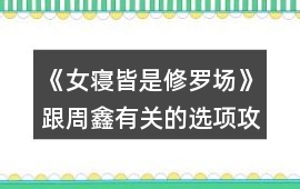 《女寢皆是修羅場》跟周鑫有關的選項攻略