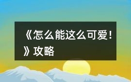 《怎么能這么可愛！》攻略