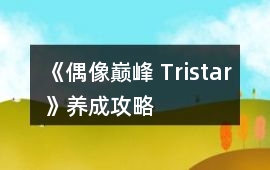 《偶像巔峰 Tristar》養(yǎng)成攻略