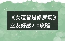 《女寢皆是修羅場(chǎng)》室友好感2.0攻略