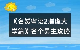 《名媛蜜語2璀璨大學篇》各個男主攻略