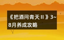 《把酒問青天Ⅱ》3~8月養成攻略