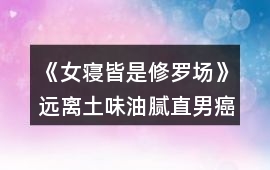 《女寢皆是修羅場》遠離土味油膩直男癌攻略