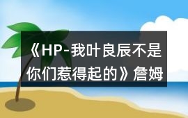 《HP-我葉良辰不是你們惹得起的》詹姆斯好感攻略