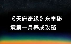 《天府奇緣》東皇秘境第一月養成攻略