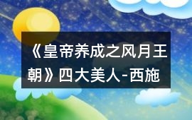 《皇帝養成之風月王朝》四大美人-西施攻略