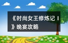 《時(shí)尚女王修煉記Ⅰ》晚宴攻略