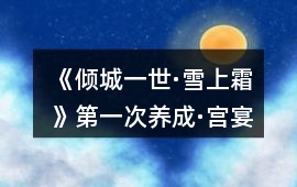 《傾城一世·雪上霜》第一次養成·宮宴前攻略