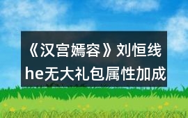 《漢宮嫣容》劉恒線he無大禮包屬性加成攻略