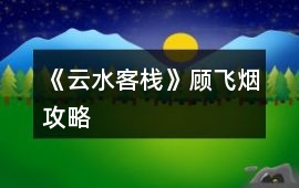《云水客棧》顧飛煙攻略