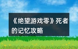 《絕望游戲：零》死者的記憶攻略