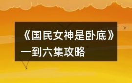 《國民女神是臥底》一到六集攻略