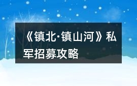 《鎮北·鎮山河》私軍招募攻略