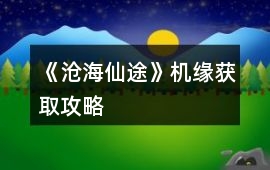 《滄海仙途》機(jī)緣獲取攻略