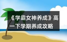 《學(xué)霸女神養(yǎng)成》高一下學(xué)期養(yǎng)成攻略
