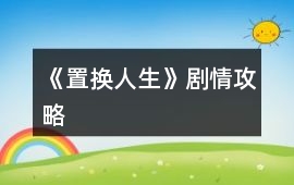 《置換人生》劇情攻略