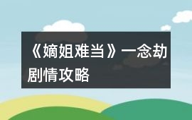 《嫡姐難當》一念劫劇情攻略