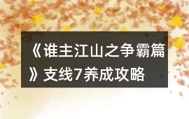 《誰主江山之爭霸篇》支線7養(yǎng)成攻略
