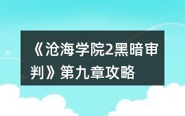 《滄海學院2：黑暗審判》第九章攻略