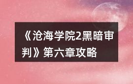 《滄海學院2：黑暗審判》第六章攻略