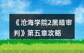 《滄海學院2：黑暗審判》第五章攻略