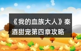 《我的血族大人》秦酒甜寵第四章攻略