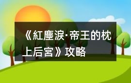 《紅塵淚·帝王的枕上后宮》攻略