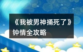 《我被男神捅死了》鐘情全攻略