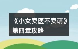《小女賣醫(yī)不賣萌》第四章攻略