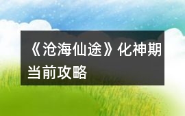 《滄海仙途》化神期當前攻略