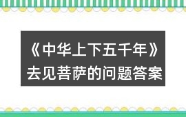 《中華上下五千年》去見菩薩的問題答案攻略