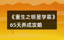 《重生之明星學(xué)霸》65天養(yǎng)成攻略